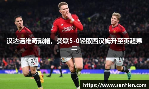 汉达诺维奇戴帽，曼联5-0轻取西汉姆升至英超第二