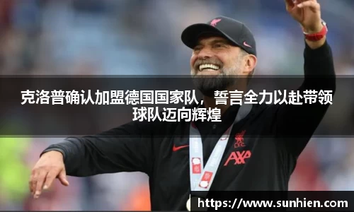 克洛普确认加盟德国国家队，誓言全力以赴带领球队迈向辉煌
