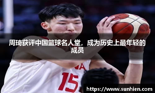 周琦获评中国篮球名人堂，成为历史上最年轻的成员