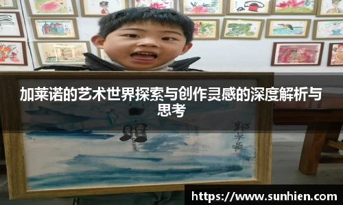 加莱诺的艺术世界探索与创作灵感的深度解析与思考