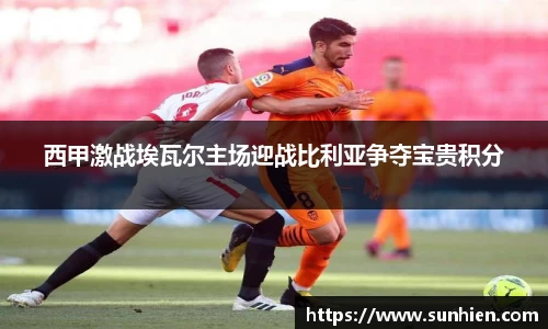 西甲激战埃瓦尔主场迎战比利亚争夺宝贵积分